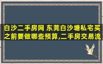 白沙二手房网 东莞白沙塘私宅买之前要做哪些预算,二手房交易流程